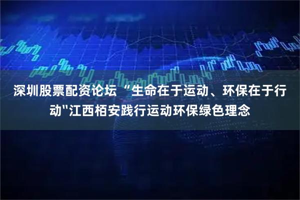 深圳股票配资论坛 “生命在于运动、环保在于行动〞江西栢安践行运动环保绿色理念