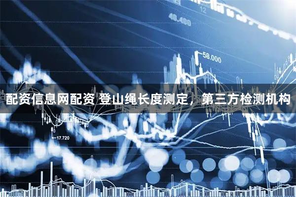 配资信息网配资 登山绳长度测定，第三方检测机构