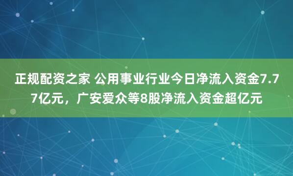 正规配资之家 公用事业行业今日净流入资金7.77亿元，广安爱众等8股净流入资金超亿元