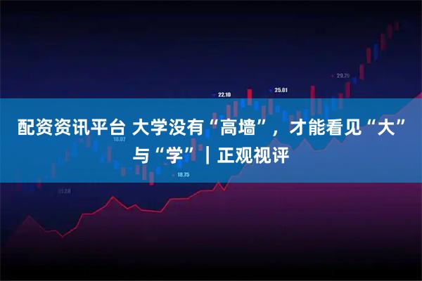配资资讯平台 大学没有“高墙”，才能看见“大”与“学”｜正观视评
