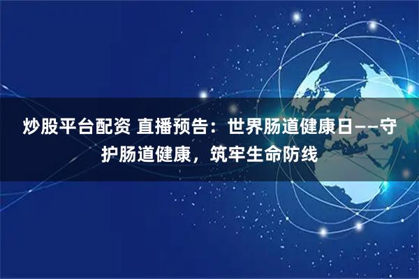 炒股平台配资 直播预告:世界肠道健康日——守护肠道健康,筑牢生命防线