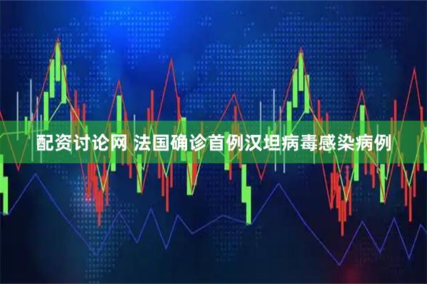 配资讨论网 法国确诊首例汉坦病毒感染病例